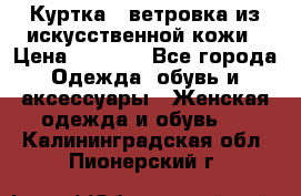 Куртка - ветровка из искусственной кожи › Цена ­ 1 200 - Все города Одежда, обувь и аксессуары » Женская одежда и обувь   . Калининградская обл.,Пионерский г.